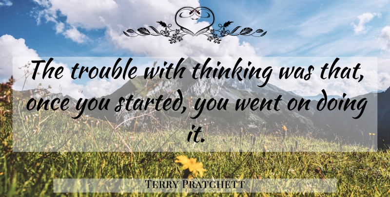 Terry Pratchett Quote About Thinking, Trouble: The Trouble With Thinking Was...