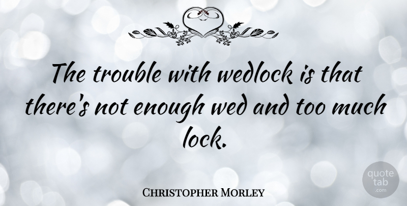 Christopher Morley Quote About Inspirational, Wedding, Literature: The Trouble With Wedlock Is...