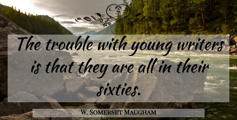 W. Somerset Maugham Quote About Writing, Young Writers, Trouble: The Trouble With Young Writers...