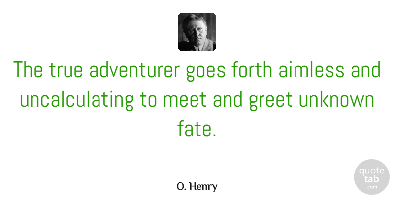 O. Henry Quote About Adventure, Fate, Fate And Destiny: The True Adventurer Goes Forth...
