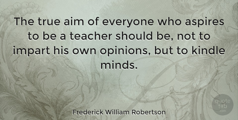Frederick William Robertson Quote About Aim, Impart, Kindle, Teacher: The True Aim Of Everyone...
