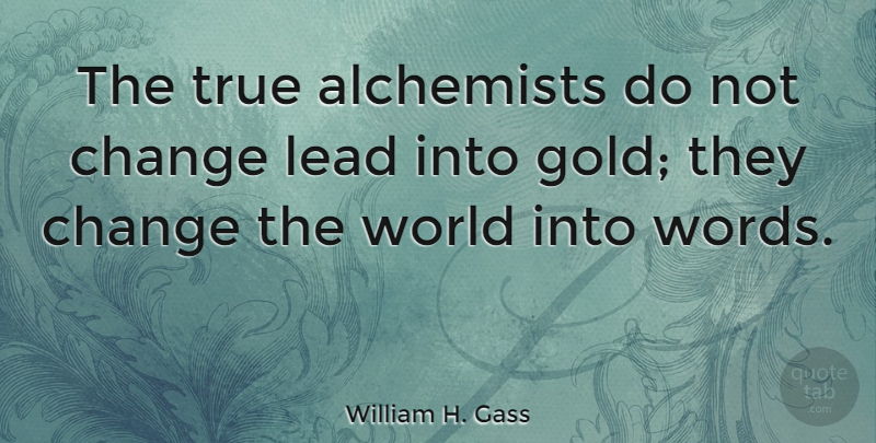 William H. Gass Quote About Book, Kids, Writing: The True Alchemists Do Not...