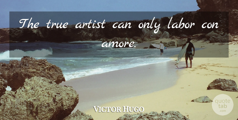 Victor Hugo Quote About Art, Artist, Labor: The True Artist Can Only...