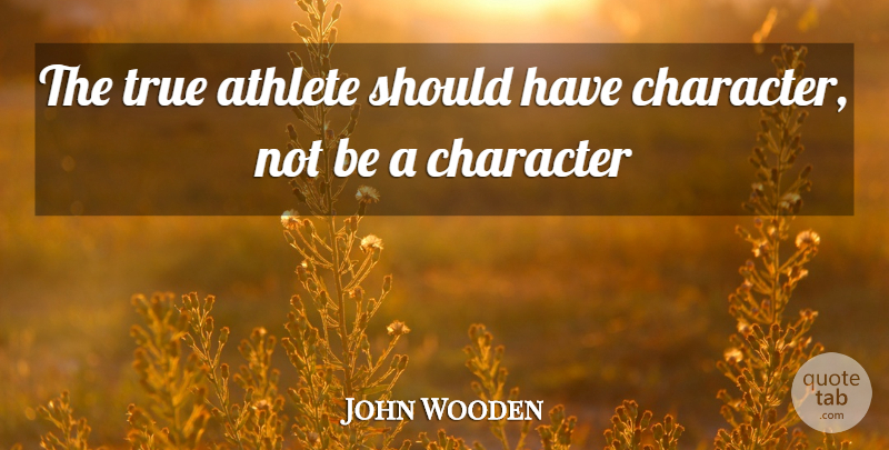 John Wooden Quote About Basketball, Character, Athlete: The True Athlete Should Have...