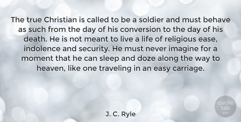 J. C. Ryle Quote About Along, Behave, Christian, Conversion, Death: The True Christian Is Called...