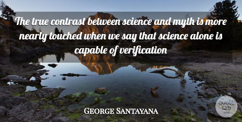George Santayana Quote About Alone, Capable, Contrast, Myth, Nearly: The True Contrast Between Science...