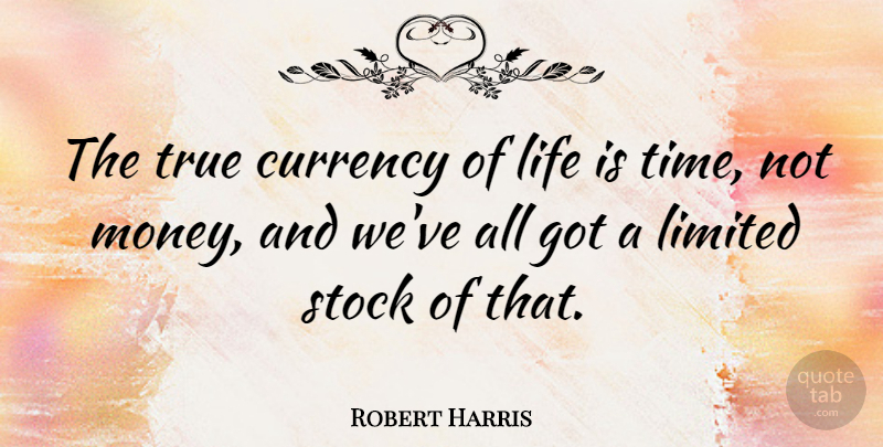 Robert Harris Quote About Life Is, Currency: The True Currency Of Life...