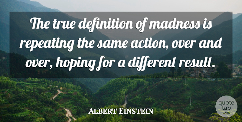 Albert Einstein Quote About Definitions, Different, Action: The True Definition Of Madness...