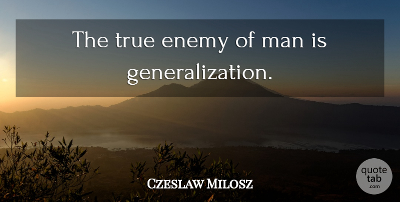 Czeslaw Milosz Quote About Men, Enemy, Generalization: The True Enemy Of Man...