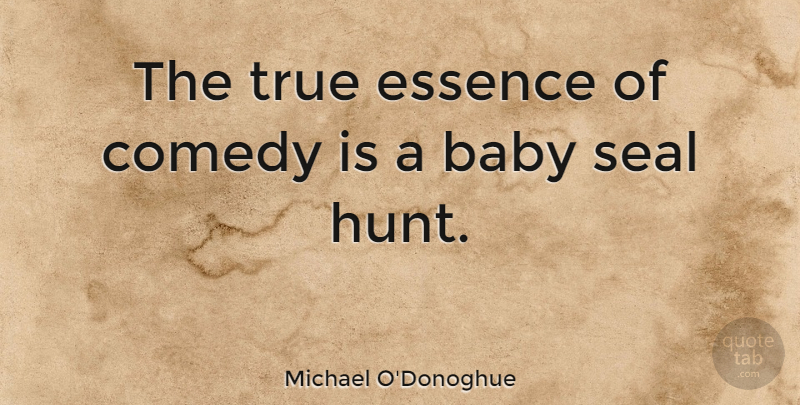 Michael O'Donoghue Quote About Essence, Seal: The True Essence Of Comedy...