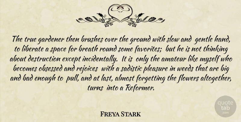 Freya Stark Quote About Weed, Flower, Thinking: The True Gardener Then Brushes...