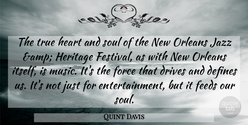 Quint Davis Quote About Defines, Drives, Feeds, Force, Heart: The True Heart And Soul...