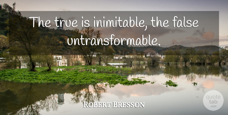 Robert Bresson Quote About Originality: The True Is Inimitable The...