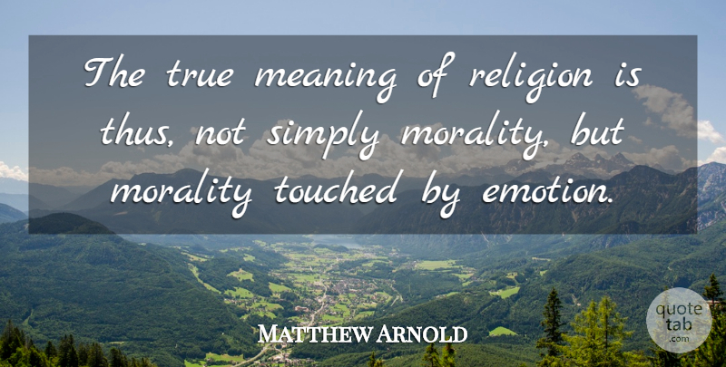 Matthew Arnold Quote About Morality, Religion, Simply, Touched: The True Meaning Of Religion...