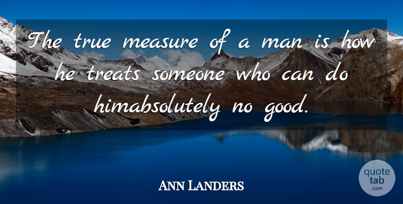 Ann Landers Quote About Man, Measure, Treats, True: The True Measure Of A...