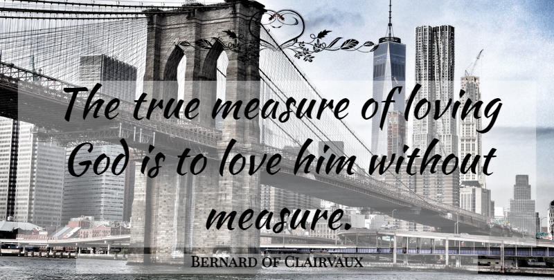 Bernard of Clairvaux Quote About Religious, Religious Love, Loving God: The True Measure Of Loving...