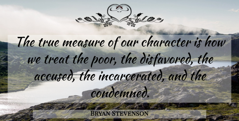 Bryan Stevenson Quote About Character, Poor, Treats: The True Measure Of Our...