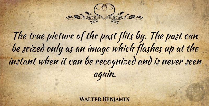 Walter Benjamin Quote About Time, Past, Flash: The True Picture Of The...
