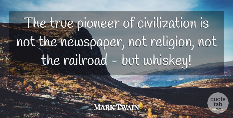 Mark Twain Quote About Civilization, Pioneers, Railroads: The True Pioneer Of Civilization...