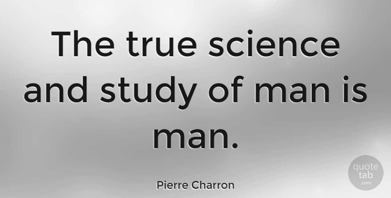 Pierre Charron Quote About French Philosopher, Man, Science, Study, True: The True Science And Study...