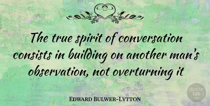Edward Bulwer-Lytton Quote About Building, Consists, Conversation, Spirit, True: The True Spirit Of Conversation...