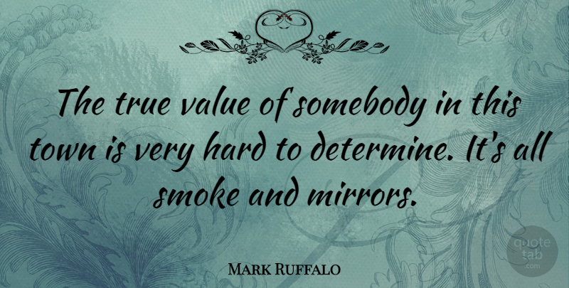 Mark Ruffalo Quote About Hard, Somebody, Town: The True Value Of Somebody...