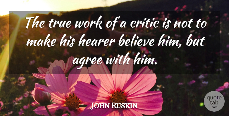John Ruskin Quote About Believe, Critics, Agree: The True Work Of A...