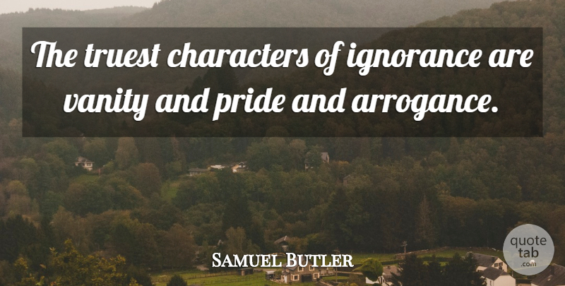 Samuel Butler Quote About Ignorance, Character, Pride: The Truest Characters Of Ignorance...