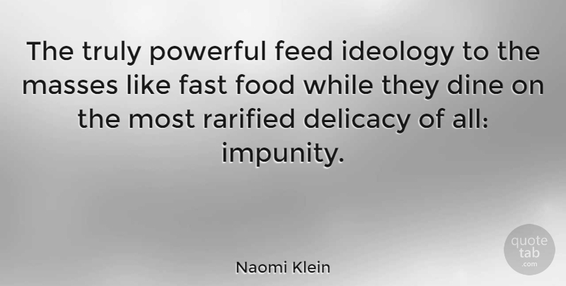 Naomi Klein Quote About Delicacy, Feed, Food, Ideology, Masses: The Truly Powerful Feed Ideology...