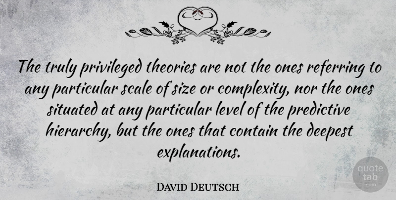 David Deutsch Quote About Levels, Hierarchy, Size: The Truly Privileged Theories Are...
