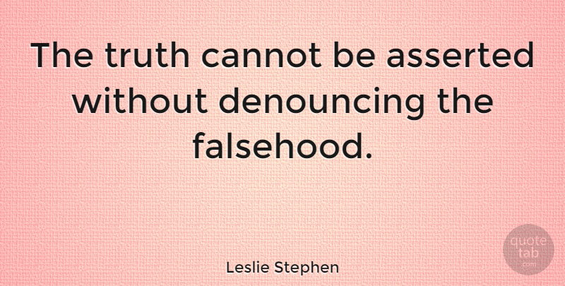 Leslie Stephen Quote About Falsehood: The Truth Cannot Be Asserted...