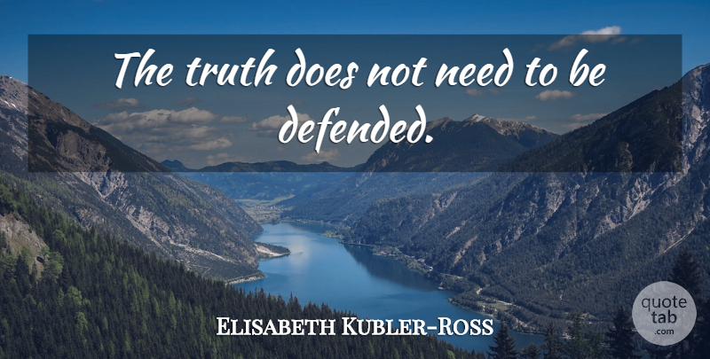 Elisabeth Kubler-Ross Quote About Truth: The Truth Does Not Need...