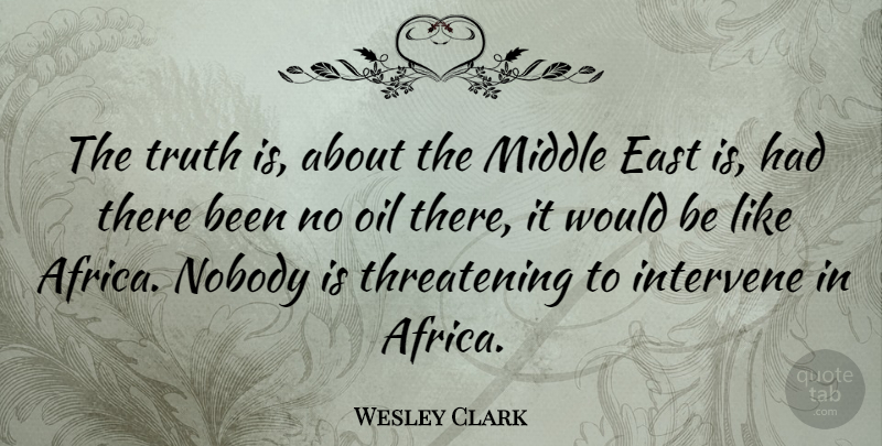 Wesley Clark Quote About Oil, Would Be, East: The Truth Is About The...