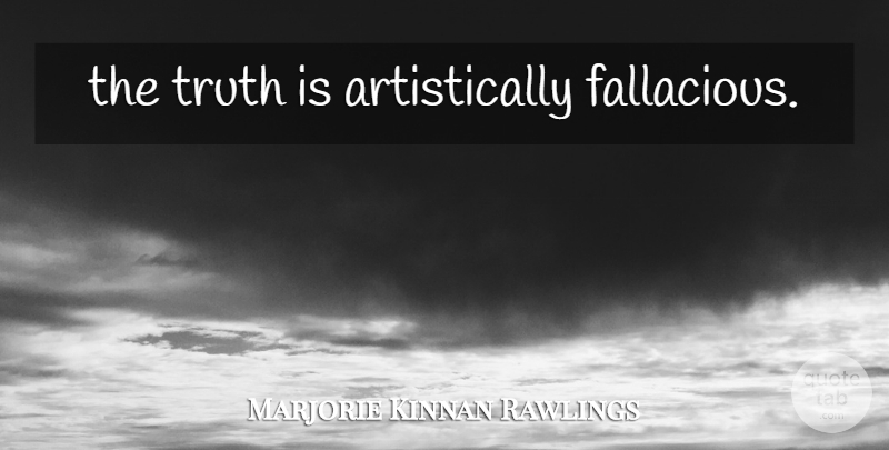 Marjorie Kinnan Rawlings Quote About Truth, Literature, Truth Is: The Truth Is Artistically Fallacious...