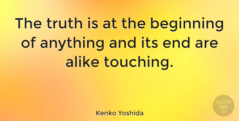Kenko Yoshida Quote About Alike, Beginning, Truth: The Truth Is At The...