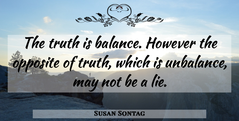 Susan Sontag Quote About Truth, Lying, Opposites: The Truth Is Balance However...