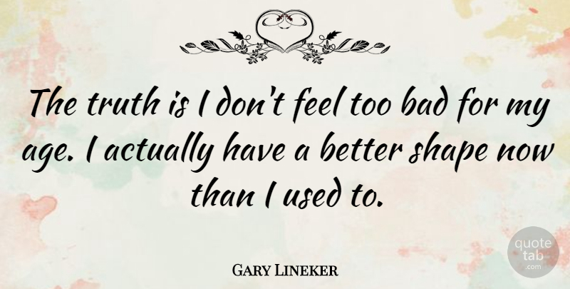 Gary Lineker Quote About Age, Shapes, Truth Is: The Truth Is I Dont...