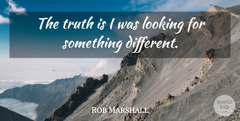 Rob Marshall Quote About Looking, Truth: The Truth Is I Was...