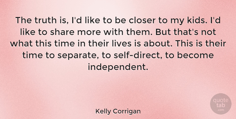 Kelly Corrigan Quote About Closer, Lives, Time, Truth: The Truth Is Id Like...