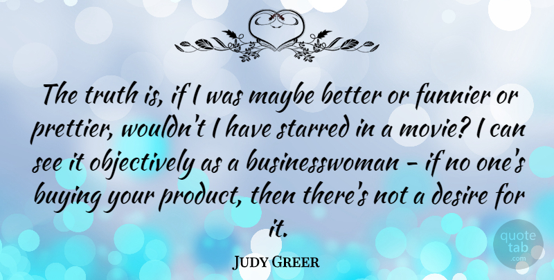 Judy Greer Quote About Buying, Desire, Funnier, Maybe, Truth: The Truth Is If I...