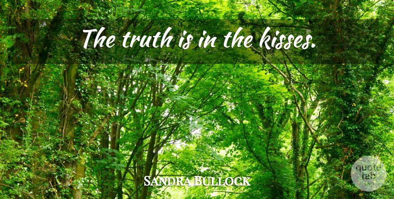 Sandra Bullock Quote About Kissing, Truth Is: The Truth Is In The...