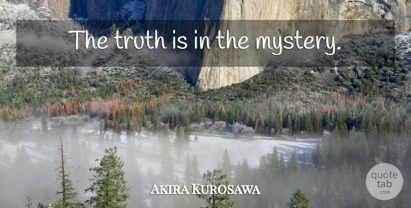 Akira Kurosawa Quote About Humility, Mystery, Truth Is: The Truth Is In The...