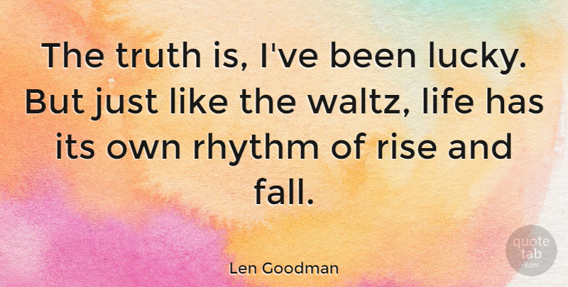 Len Goodman Quote About Fall, Lucky, Truth Is: The Truth Is Ive Been...
