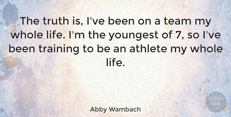 Abby Wambach Quote About Athlete, Life, Training, Truth, Youngest: The Truth Is Ive Been...
