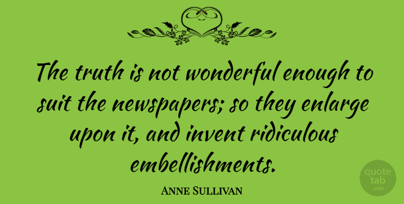 Anne Sullivan Quote About Suits, Action, Ridiculous: The Truth Is Not Wonderful...