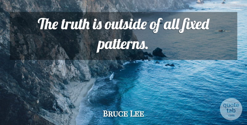 Bruce Lee Quote About Patterns, Martial Arts, Truth Is: The Truth Is Outside Of...