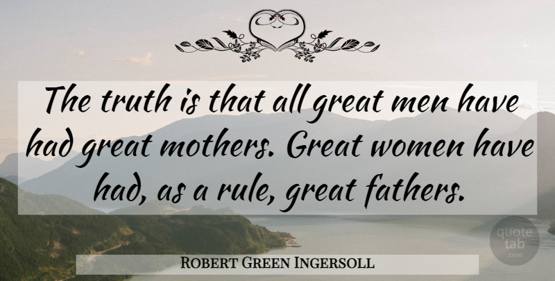 Robert Green Ingersoll Quote About Great, Men, Truth, Women: The Truth Is That All...