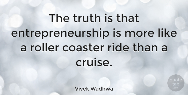 Vivek Wadhwa Quote About Entrepreneurship, Truth Is, Cruise: The Truth Is That Entrepreneurship...