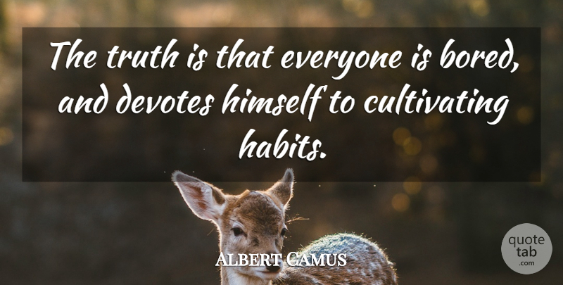 Albert Camus Quote About Life, Boredom, Existential: The Truth Is That Everyone...