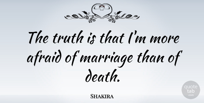 Shakira Quote About Afraid, Death, Marriage, Truth: The Truth Is That Im...